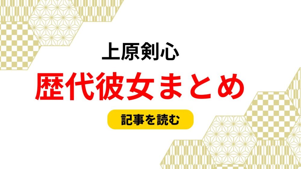 2025最新！上原剣心の歴代彼女まとめ！彼女がいない理由は？