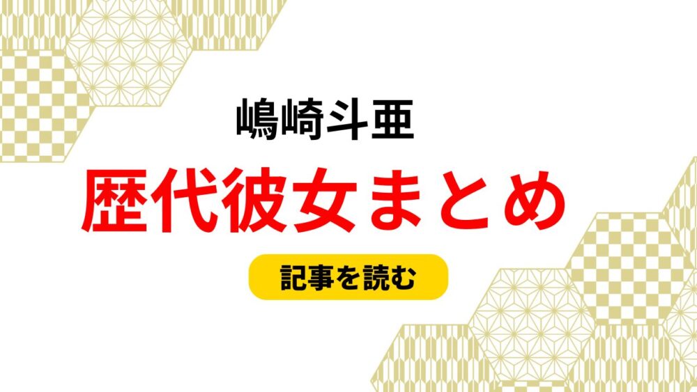 2025最新！嶋崎斗亜の歴代彼女2人まとめ！匂わせやデート流出画像も