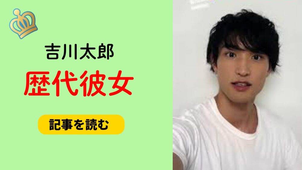 2025最新！吉川太郎の歴代彼女はいる？元カノは菖蒲まりん？匂わせも