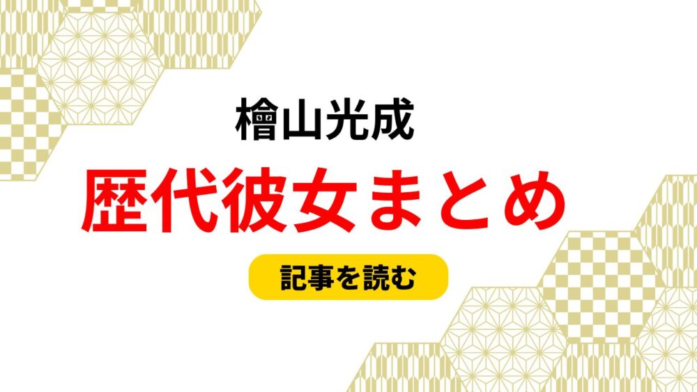 2025最新！檜山光成の歴代彼女まとめ！名前はあおい？好きなタイプも！