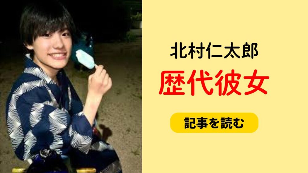 2025年最新！北村仁太郎の歴代彼女まとめ！今カノは？好きなタイプも