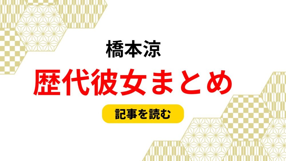 2025最新！橋本涼の歴代彼女6人まとめ！画像流出みうごんやラウンジ嬢も