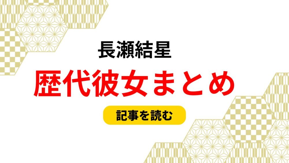 2025最新！長瀬結星の歴代彼女まとめ！元カノや好きなタイプも徹底調査